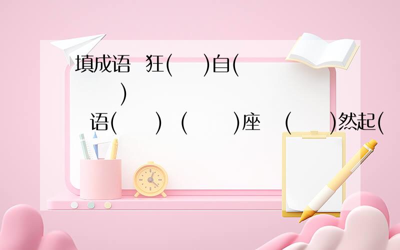 填成语  狂(    )自(      )         语(     )  (      )座   (     )然起(     )