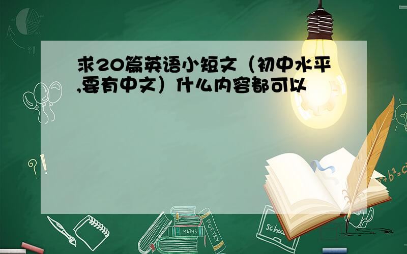 求20篇英语小短文（初中水平,要有中文）什么内容都可以