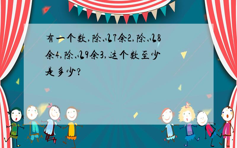 有一个数,除以7余2,除以8余4,除以9余3,这个数至少是多少?