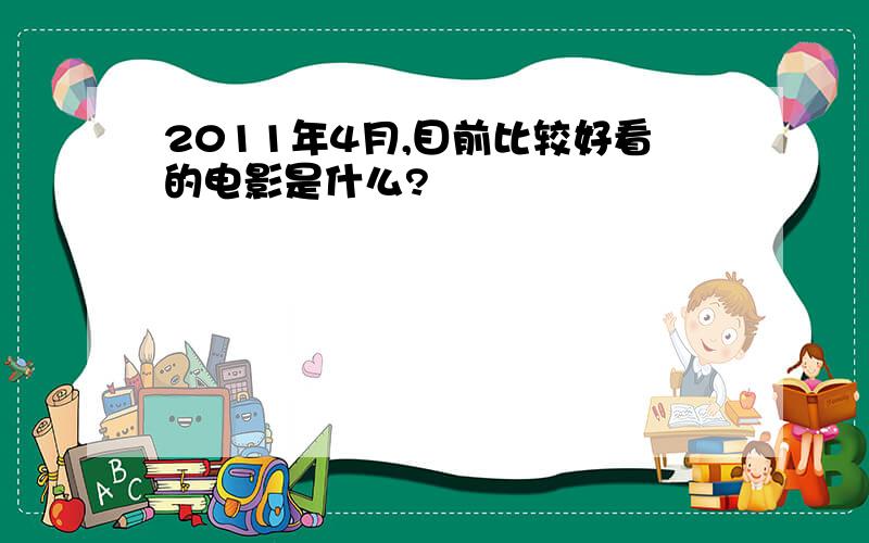 2011年4月,目前比较好看的电影是什么?