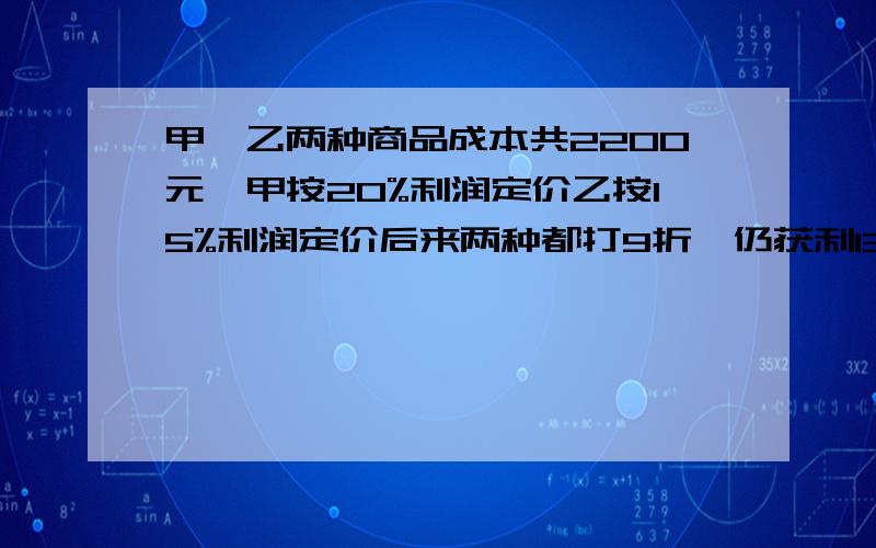 甲,乙两种商品成本共2200元,甲按20%利润定价乙按15%利润定价后来两种都打9折,仍获利131元,成本各多少