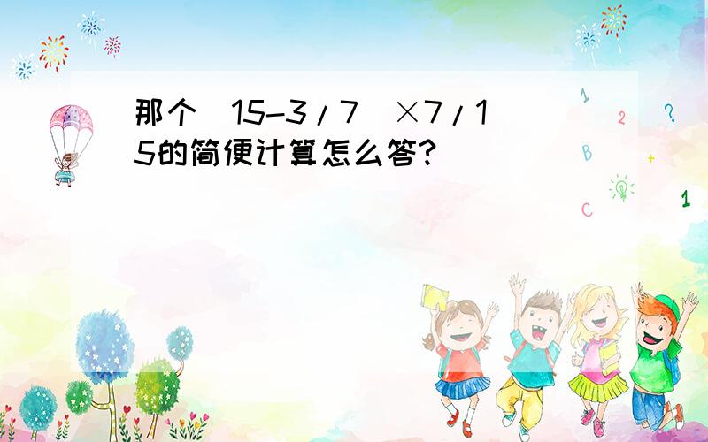 那个（15-3/7）×7/15的简便计算怎么答?