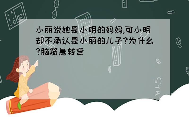 小丽说她是小明的妈妈,可小明却不承认是小丽的儿子?为什么?脑筋急转弯