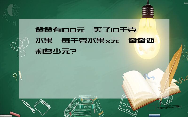 爸爸有100元,买了10千克水果,每千克水果x元,爸爸还剩多少元?