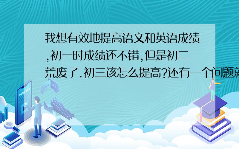 我想有效地提高语文和英语成绩,初一时成绩还不错,但是初二荒废了.初三该怎么提高?还有一个问题就是睡眠严重不足，注意力难以集中……