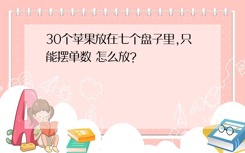 30个苹果放在七个盘子里,只能摆单数 怎么放?