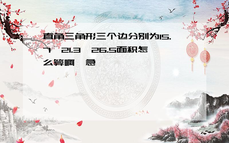 直角三角形三个边分别为15.7,21.3,26.5面积怎么算啊,急,