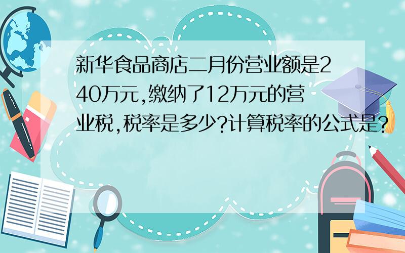 新华食品商店二月份营业额是240万元,缴纳了12万元的营业税,税率是多少?计算税率的公式是?