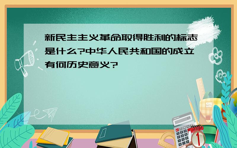 新民主主义革命取得胜利的标志是什么?中华人民共和国的成立有何历史意义?