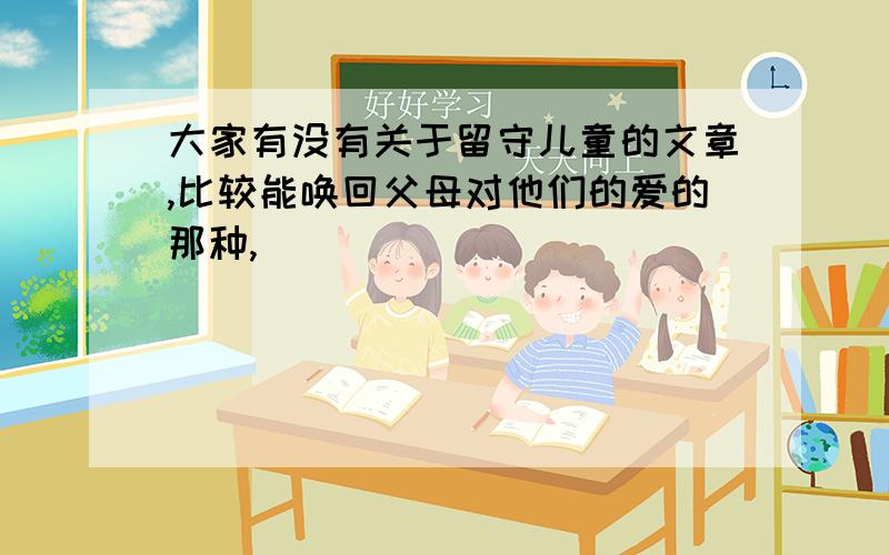 大家有没有关于留守儿童的文章,比较能唤回父母对他们的爱的那种,