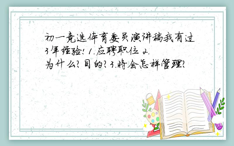 初一竞选体育委员演讲稿我有过3年经验!1.应聘职位 2.为什么?目的?3.将会怎样管理?