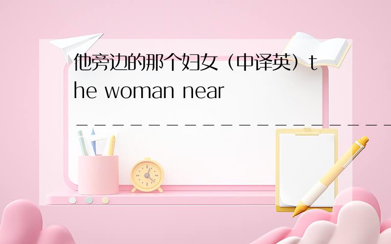 他旁边的那个妇女（中译英）the woman near ____________________