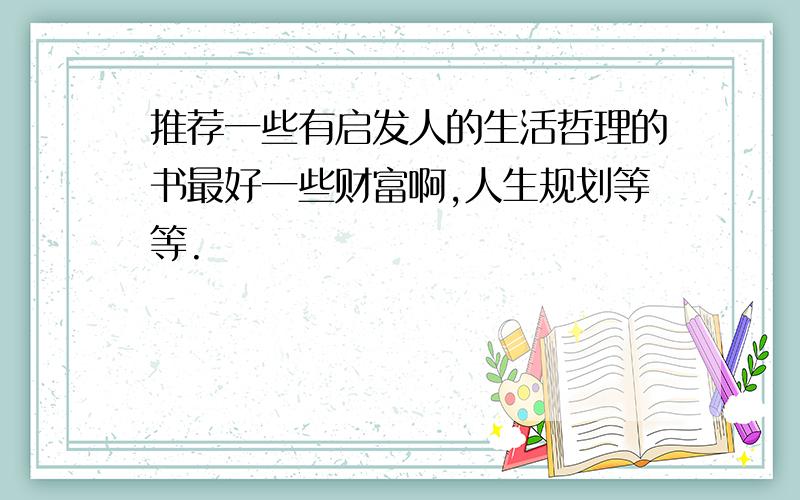 推荐一些有启发人的生活哲理的书最好一些财富啊,人生规划等等.