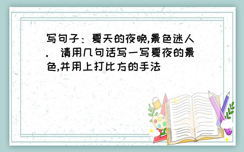 写句子：夏天的夜晚,景色迷人.（请用几句话写一写夏夜的景色,并用上打比方的手法）