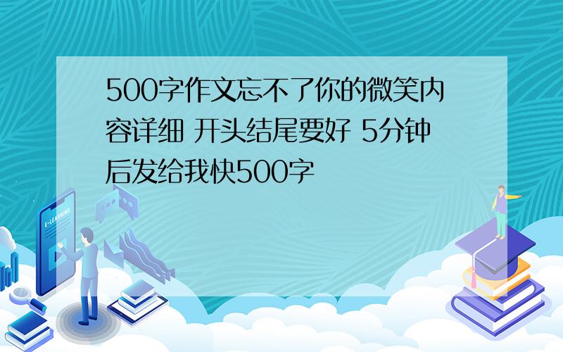 500字作文忘不了你的微笑内容详细 开头结尾要好 5分钟后发给我快500字