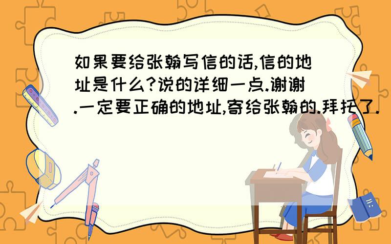 如果要给张翰写信的话,信的地址是什么?说的详细一点.谢谢.一定要正确的地址,寄给张翰的.拜托了.