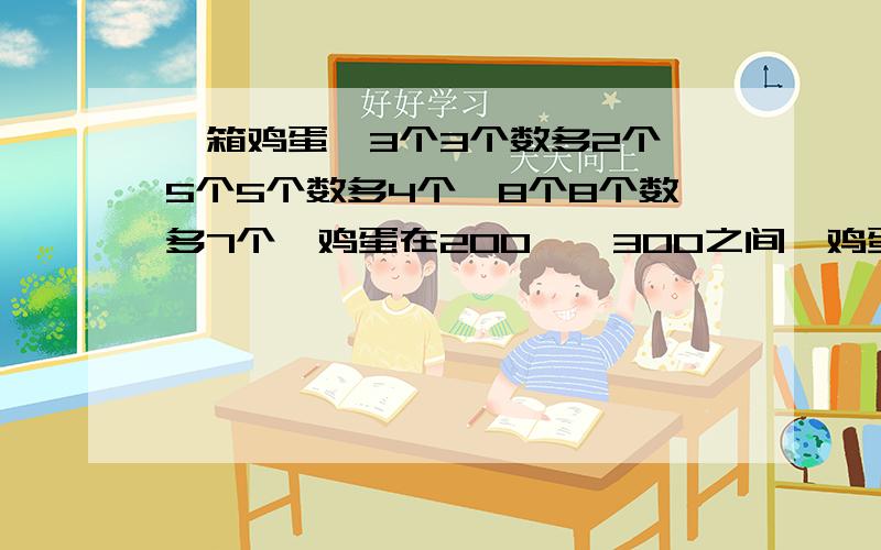 一箱鸡蛋,3个3个数多2个,5个5个数多4个,8个8个数多7个,鸡蛋在200——300之间,鸡蛋有几个