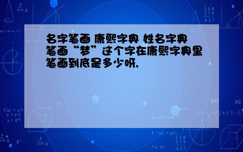 名字笔画 康熙字典 姓名字典笔画“梦”这个字在康熙字典里笔画到底是多少呀,