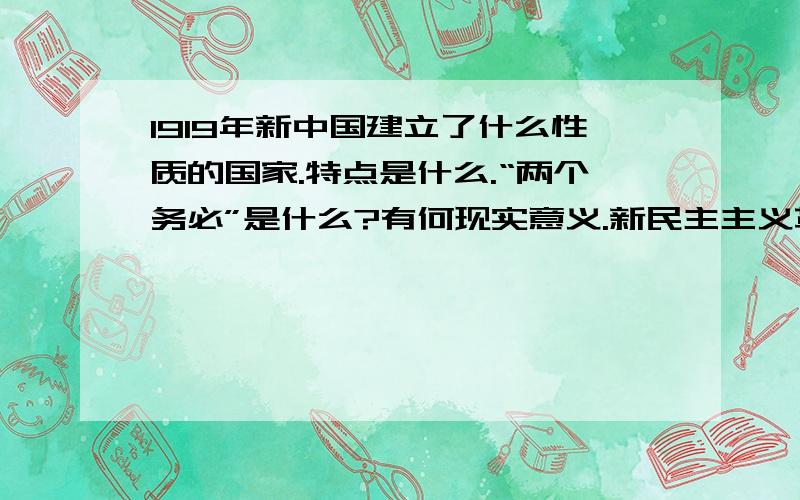 1919年新中国建立了什么性质的国家.特点是什么.“两个务必”是什么?有何现实意义.新民主主义革命时期,中国共产党的土地政策是如何沿革的.对革命事业有何影响.