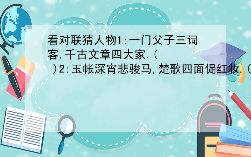 看对联猜人物1:一门父子三词客,千古文章四大家.(    )2:玉帐深宵悲骏马,楚歌四面促红妆.(    )3:四面湖山归眼底,万家忧乐到心头.(    )