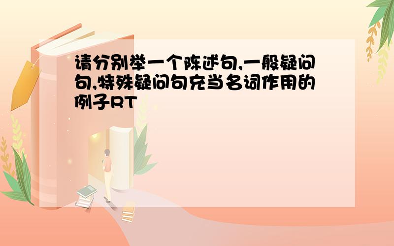 请分别举一个陈述句,一般疑问句,特殊疑问句充当名词作用的例子RT