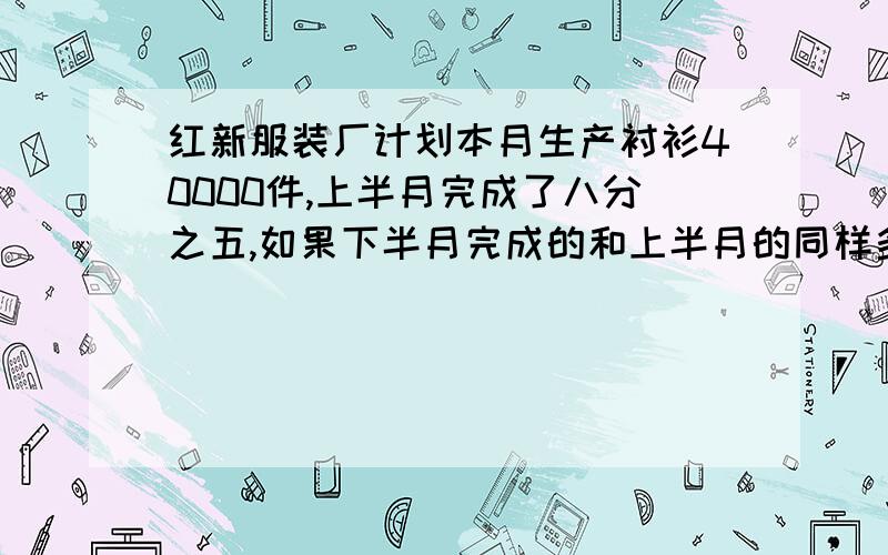 红新服装厂计划本月生产衬衫40000件,上半月完成了八分之五,如果下半月完成的和上半月的同样多,那么本月生产的衬衫比原计划多多少件?