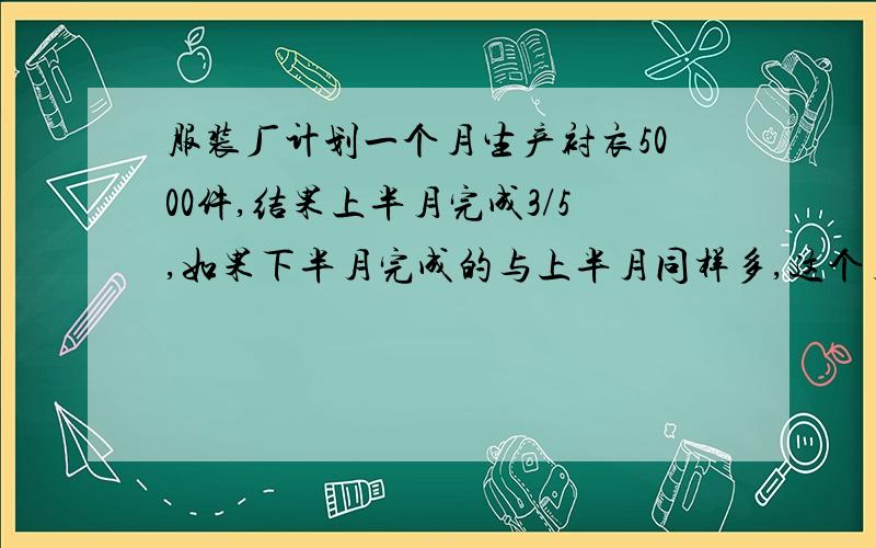 服装厂计划一个月生产衬衣5000件,结果上半月完成3/5,如果下半月完成的与上半月同样多,这个月实际生产多少件?