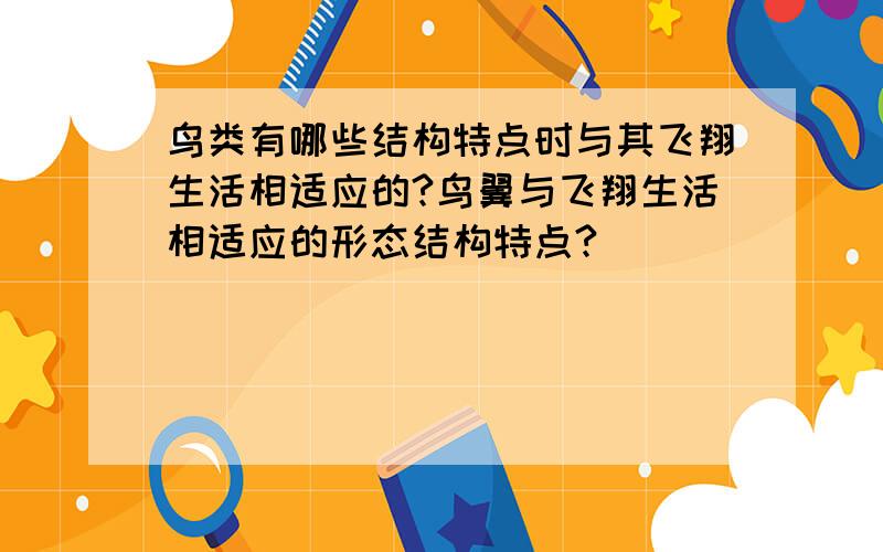 鸟类有哪些结构特点时与其飞翔生活相适应的?鸟翼与飞翔生活相适应的形态结构特点?