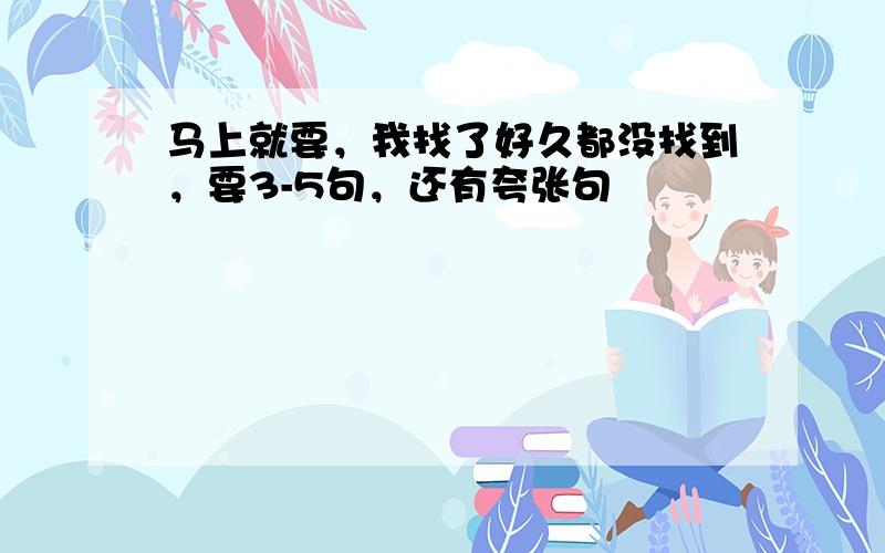 马上就要，我找了好久都没找到，要3-5句，还有夸张句