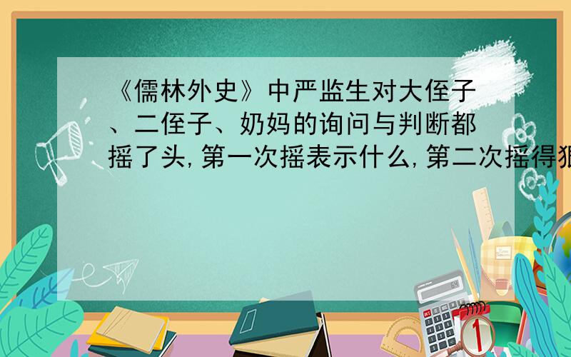 《儒林外史》中严监生对大侄子、二侄子、奶妈的询问与判断都摇了头,第一次摇表示什么,第二次摇得狠是因