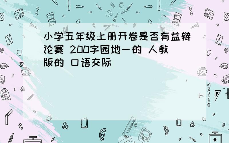 小学五年级上册开卷是否有益辩论赛 200字园地一的 人教版的 口语交际