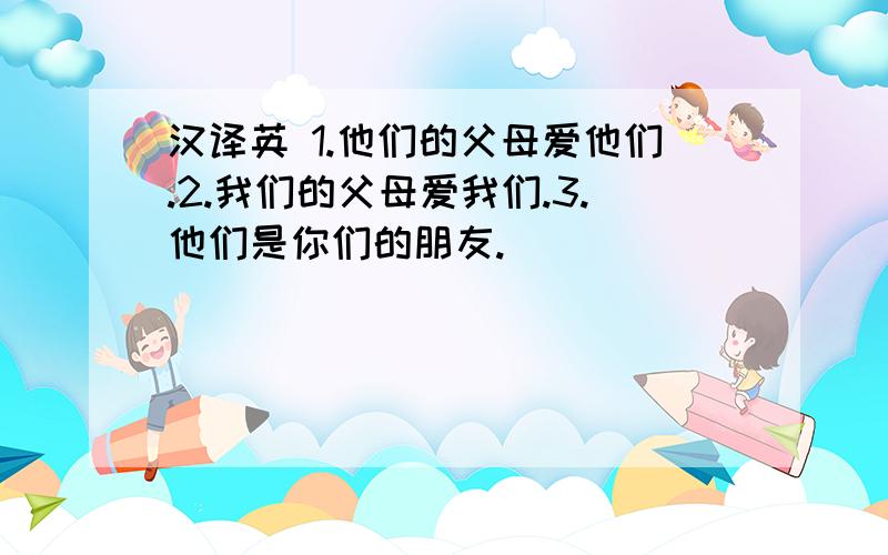 汉译英 1.他们的父母爱他们.2.我们的父母爱我们.3.他们是你们的朋友.