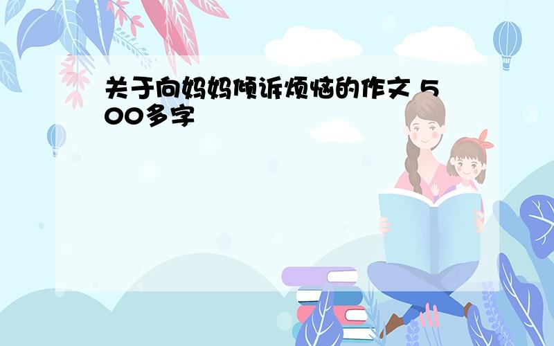 关于向妈妈倾诉烦恼的作文 500多字