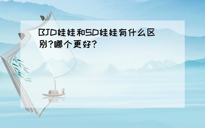 BJD娃娃和SD娃娃有什么区别?哪个更好?