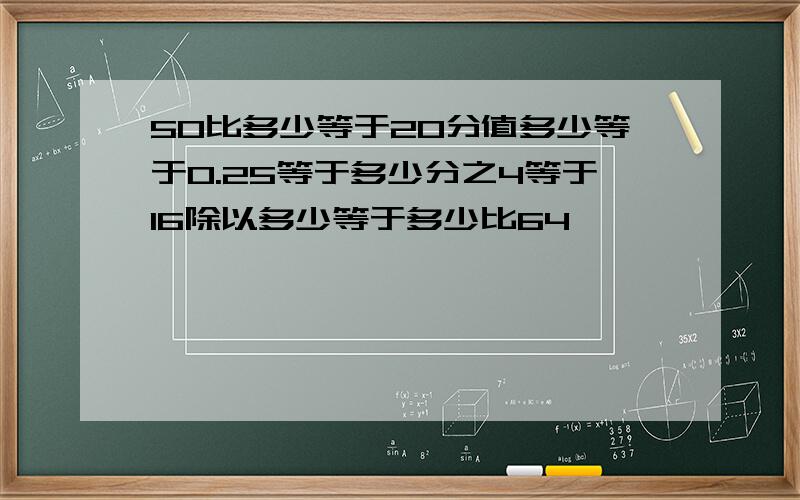 50比多少等于20分值多少等于0.25等于多少分之4等于16除以多少等于多少比64