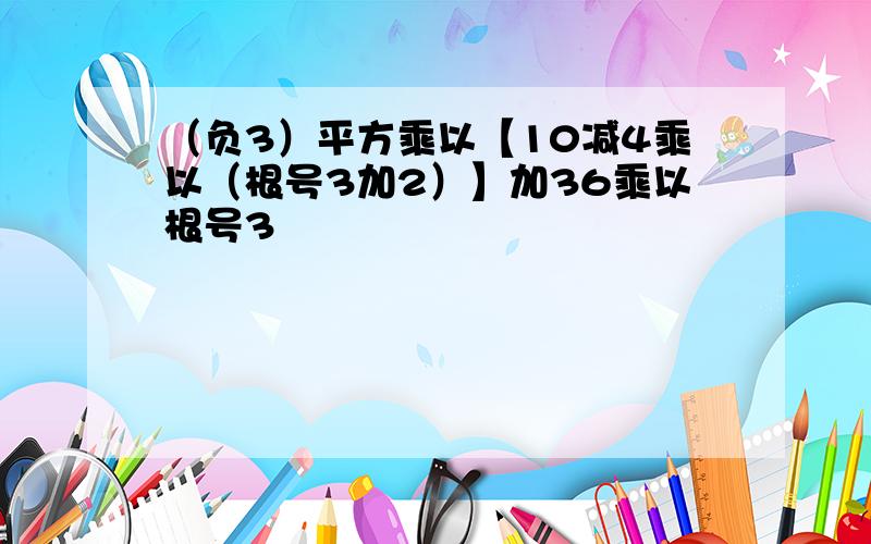 （负3）平方乘以【10减4乘以（根号3加2）】加36乘以根号3