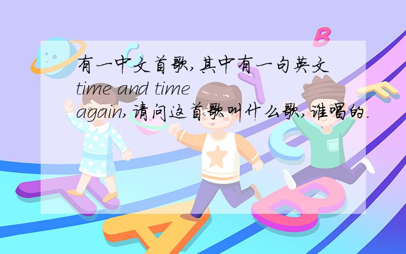 有一中文首歌,其中有一句英文time and time again,请问这首歌叫什么歌,谁唱的．