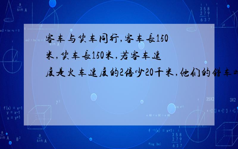 客车与货车同行,客车长150米,货车长150米,若客车速度是火车速度的2倍少20千米,他们的错车时间是45秒则两车速度分别是多少