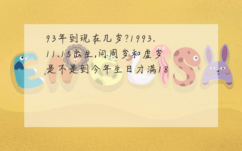 93年到现在几岁?1993.11.15出生,问周岁和虚岁是不是到今年生日才满18