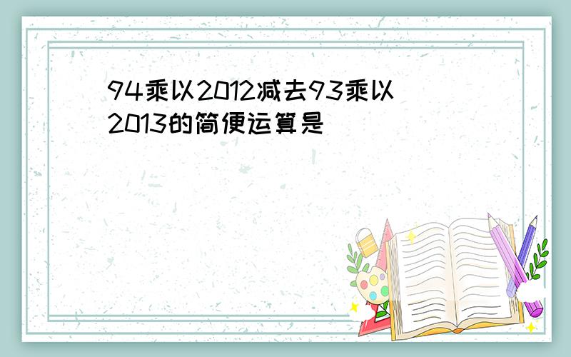 94乘以2012减去93乘以2013的简便运算是