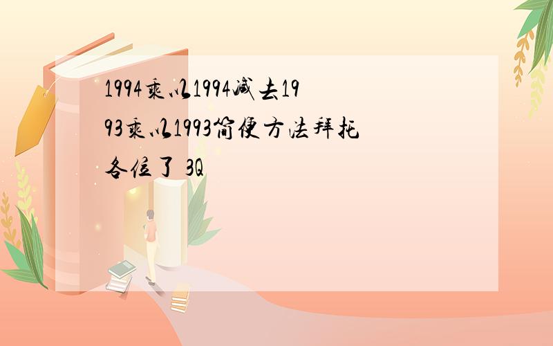 1994乘以1994减去1993乘以1993简便方法拜托各位了 3Q