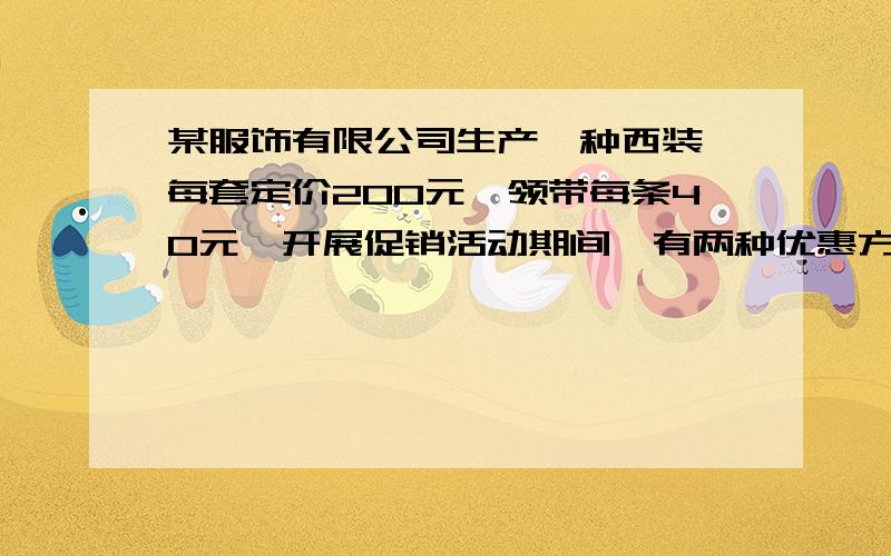 某服饰有限公司生产一种西装,每套定价200元,领带每条40元,开展促销活动期间,有两种优惠方案.1.买一套西装送一条领带；2.西装和领带均按定价的90%付款.某商店老板现要到该服装厂购买西装2