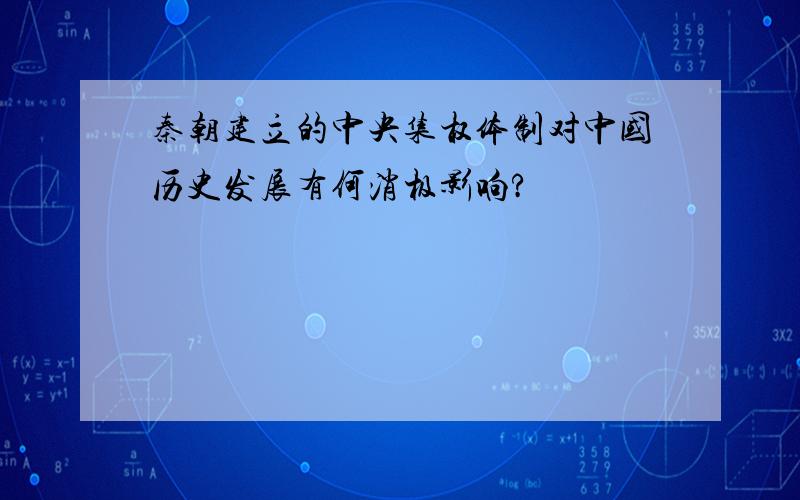 秦朝建立的中央集权体制对中国历史发展有何消极影响?