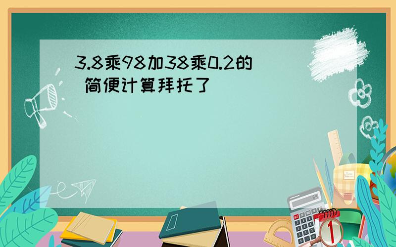 3.8乘98加38乘0.2的 简便计算拜托了