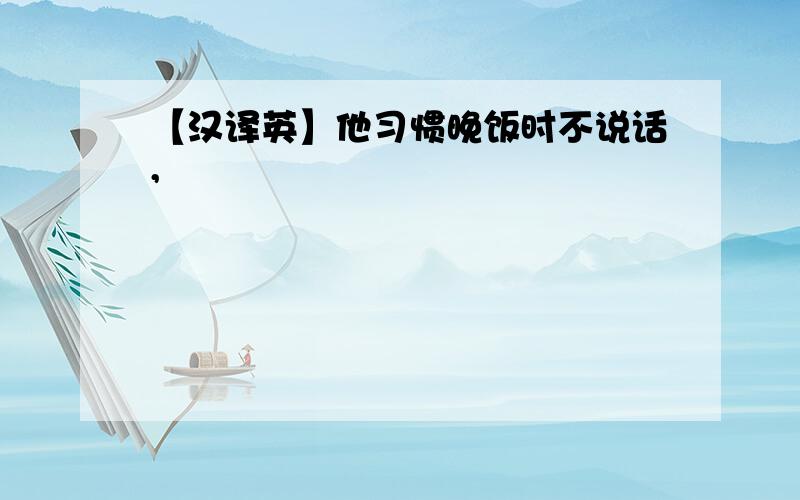 【汉译英】他习惯晚饭时不说话,