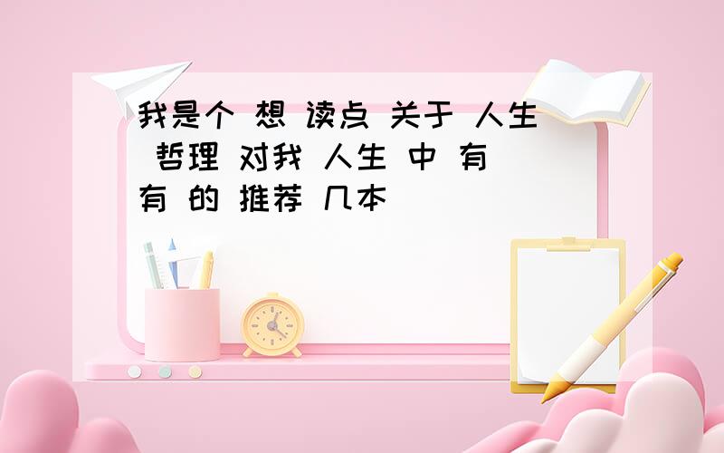 我是个 想 读点 关于 人生 哲理 对我 人生 中 有 有 的 推荐 几本