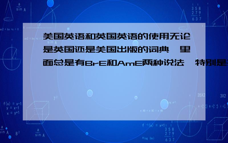 美国英语和英国英语的使用无论是英国还是美国出版的词典,里面总是有BrE和AmE两种说法,特别是某些