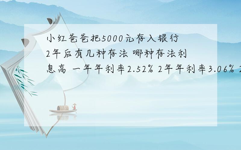 小红爸爸把5000元存入银行2年后有几种存法 哪种存法利息高 一年年利率2.52% 2年年利率3.06% 2年后用,问直接存2年利息高还是存一年之后再存一年利息高、?