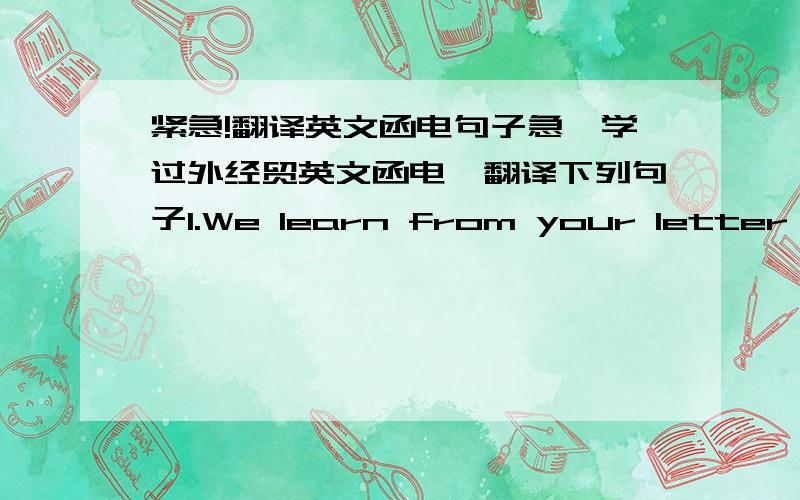 紧急!翻译英文函电句子急,学过外经贸英文函电,翻译下列句子1.We learn from your letter of April 1 that you are interested in establishing business relations with us for the purchase of our tools.2.The Chase Bank has informed us