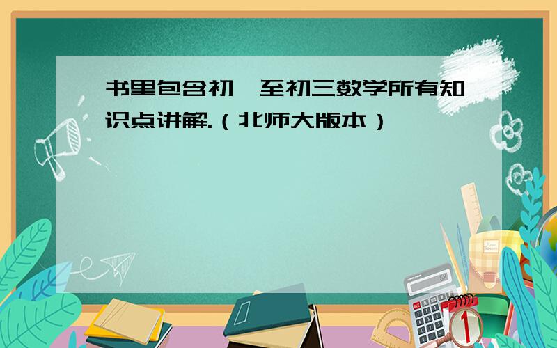 书里包含初一至初三数学所有知识点讲解.（北师大版本）